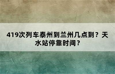 419次列车泰州到兰州几点到？天水站停靠时间？