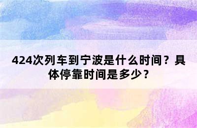 424次列车到宁波是什么时间？具体停靠时间是多少？
