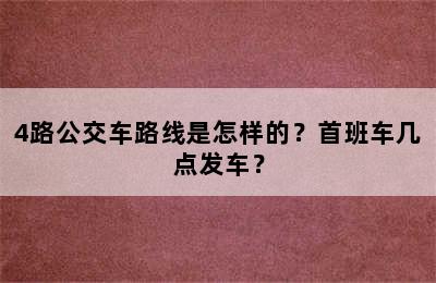 4路公交车路线是怎样的？首班车几点发车？