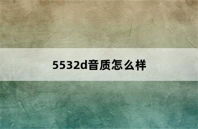 5532d音质怎么样