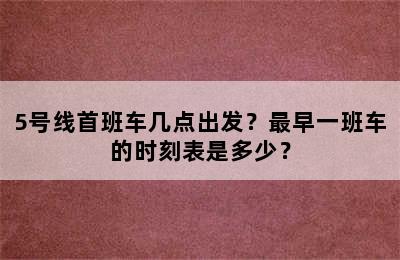 5号线首班车几点出发？最早一班车的时刻表是多少？