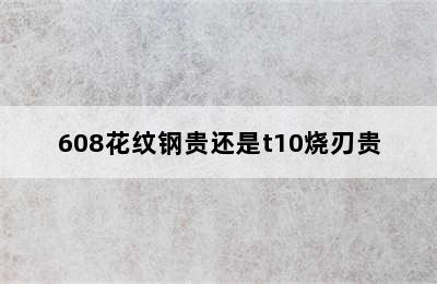 608花纹钢贵还是t10烧刃贵