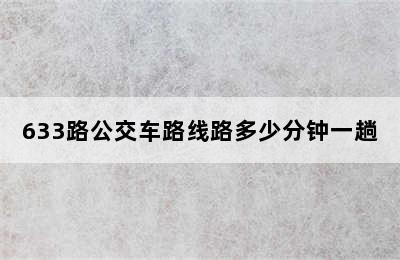 633路公交车路线路多少分钟一趟