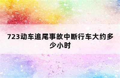 723动车追尾事故中断行车大约多少小时