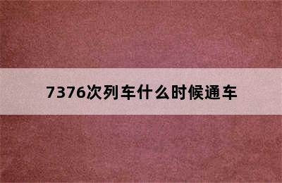 7376次列车什么时候通车