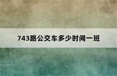 743路公交车多少时间一班