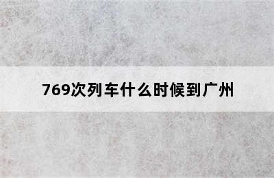 769次列车什么时候到广州