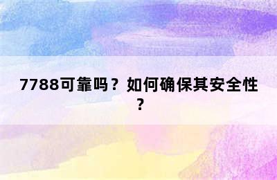 7788可靠吗？如何确保其安全性？