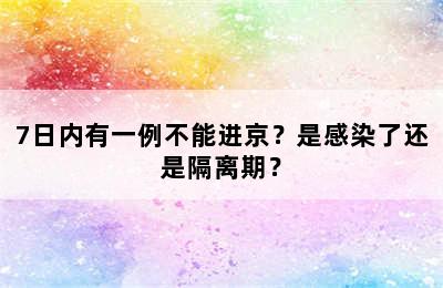 7日内有一例不能进京？是感染了还是隔离期？