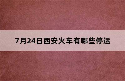 7月24日西安火车有哪些停运