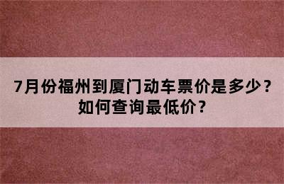 7月份福州到厦门动车票价是多少？如何查询最低价？