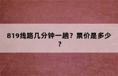 819线路几分钟一趟？票价是多少？