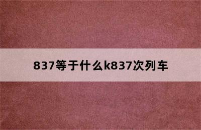 837等于什么k837次列车