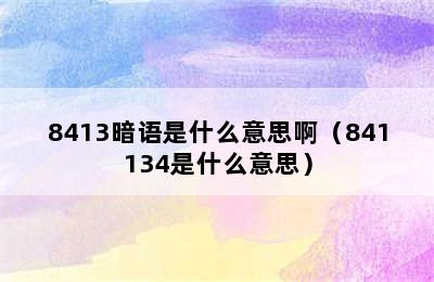 8413暗语是什么意思啊（841134是什么意思）