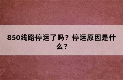 850线路停运了吗？停运原因是什么？