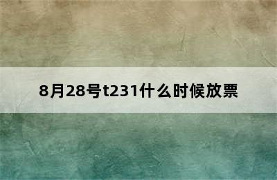 8月28号t231什么时候放票