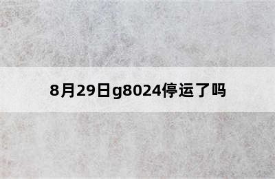 8月29日g8024停运了吗