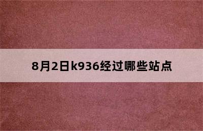 8月2日k936经过哪些站点