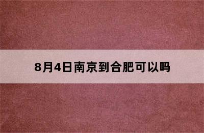 8月4日南京到合肥可以吗