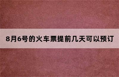 8月6号的火车票提前几天可以预订