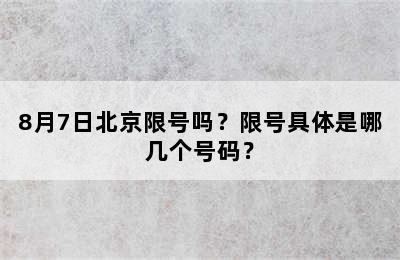 8月7日北京限号吗？限号具体是哪几个号码？