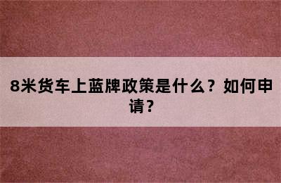 8米货车上蓝牌政策是什么？如何申请？