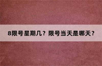 8限号星期几？限号当天是哪天？