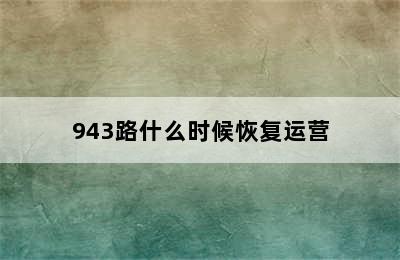 943路什么时候恢复运营