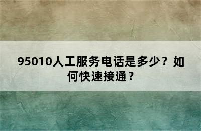 95010人工服务电话是多少？如何快速接通？