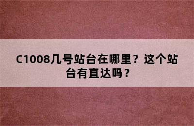 C1008几号站台在哪里？这个站台有直达吗？