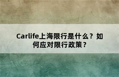 Carlife上海限行是什么？如何应对限行政策？