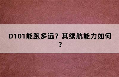 D101能跑多远？其续航能力如何？