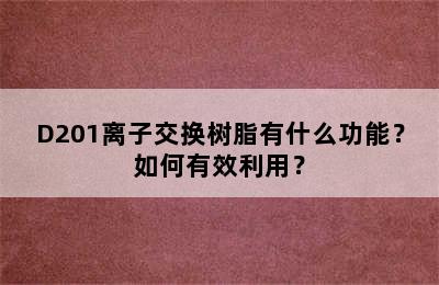 D201离子交换树脂有什么功能？如何有效利用？