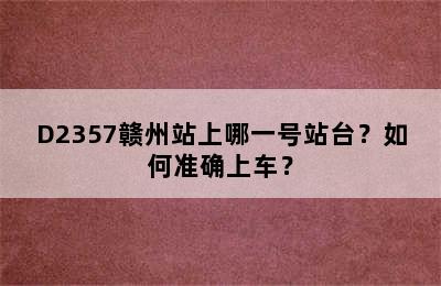 D2357赣州站上哪一号站台？如何准确上车？