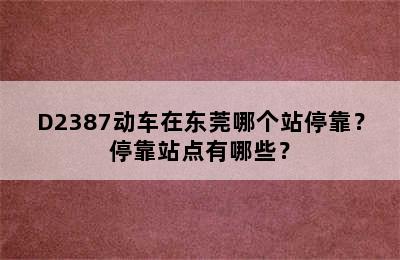 D2387动车在东莞哪个站停靠？停靠站点有哪些？
