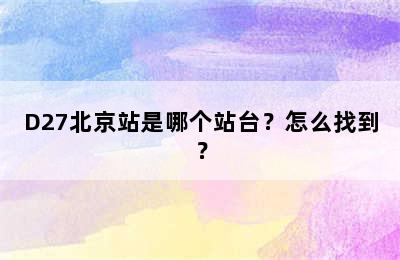 D27北京站是哪个站台？怎么找到？