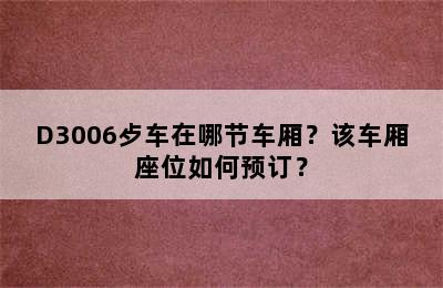 D3006歺车在哪节车厢？该车厢座位如何预订？