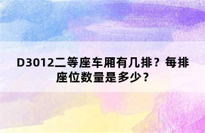 D3012二等座车厢有几排？每排座位数量是多少？