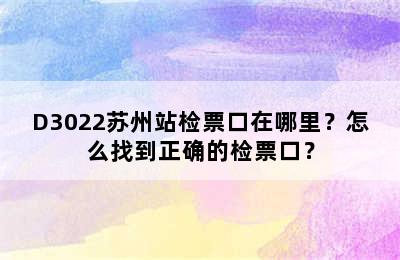 D3022苏州站检票口在哪里？怎么找到正确的检票口？