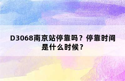 D3068南京站停靠吗？停靠时间是什么时候？