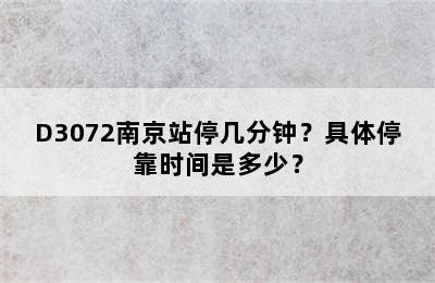 D3072南京站停几分钟？具体停靠时间是多少？