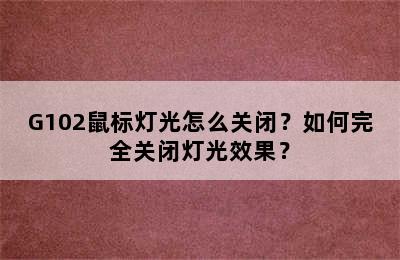 G102鼠标灯光怎么关闭？如何完全关闭灯光效果？