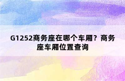 G1252商务座在哪个车厢？商务座车厢位置查询