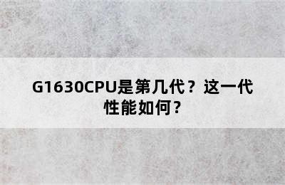 G1630CPU是第几代？这一代性能如何？