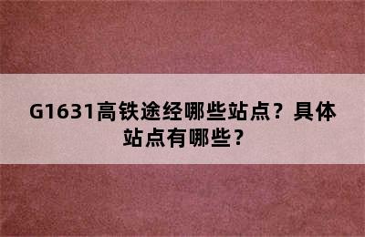 G1631高铁途经哪些站点？具体站点有哪些？