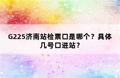 G225济南站检票口是哪个？具体几号口进站？