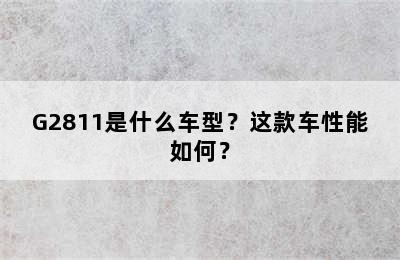G2811是什么车型？这款车性能如何？