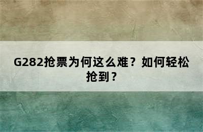 G282抢票为何这么难？如何轻松抢到？