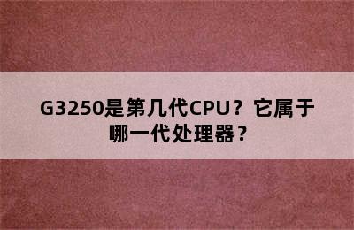 G3250是第几代CPU？它属于哪一代处理器？