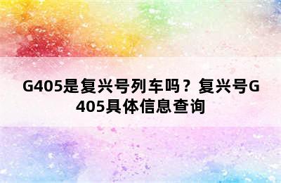 G405是复兴号列车吗？复兴号G405具体信息查询